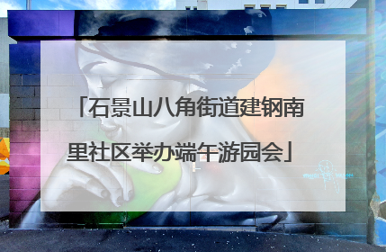 石景山八角街道建钢南里社区举办端午游园会