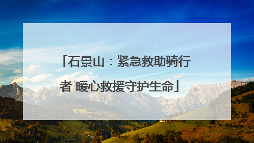 石景山：紧急救助骑行者 暖心救援守护生命