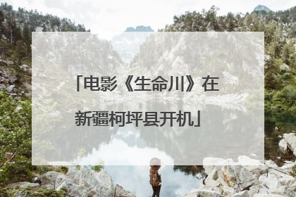 电影《生命川》在新疆柯坪县开机