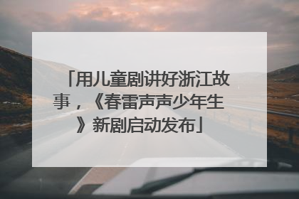 用儿童剧讲好浙江故事，《春雷声声少年生》新剧启动发布