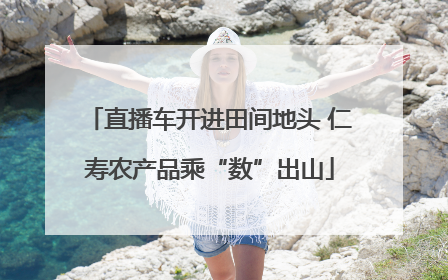 直播车开进田间地头 仁寿农产品乘“数”出山