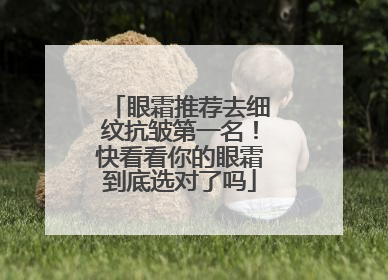 眼霜推荐去细纹抗皱第一名！快看看你的眼霜到底选对了吗