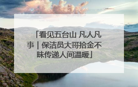 看见五台山 凡人凡事｜保洁员大哥拾金不昧传递人间温暖
