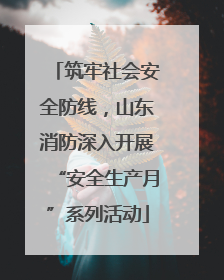 筑牢社会安全防线，山东消防深入开展“安全生产月”系列活动