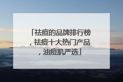 祛痘的品牌排行榜，祛痘十大热门产品，油痘肌严选