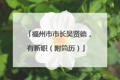 福州市市长吴贤德，有新职（附简历）