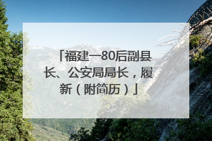 福建一80后副县长、公安局局长，履新（附简历）