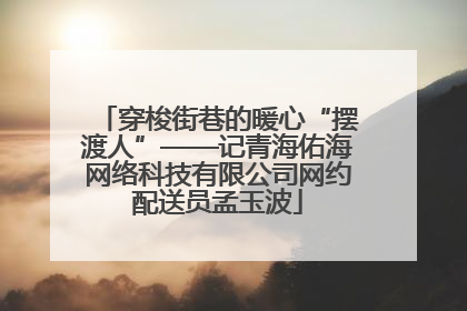 穿梭街巷的暖心“摆渡人”——记青海佑海网络科技有限公司网约配送员孟玉波