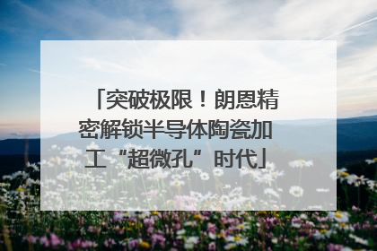 突破极限！朗恩精密解锁半导体陶瓷加工“超微孔”时代
