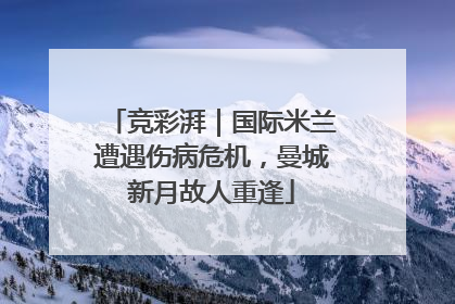 竞彩湃｜国际米兰遭遇伤病危机，曼城新月故人重逢