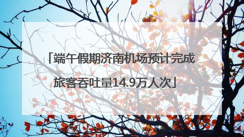 端午假期济南机场预计完成旅客吞吐量14.9万人次