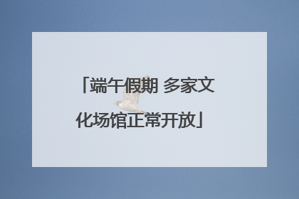 端午假期 多家文化场馆正常开放