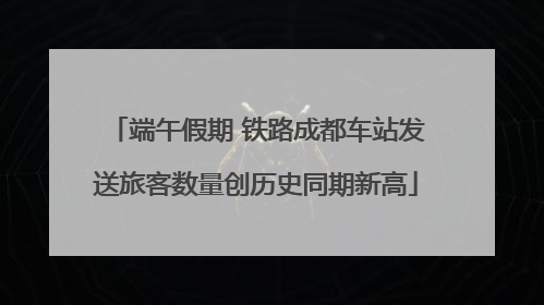 端午假期 铁路成都车站发送旅客数量创历史同期新高