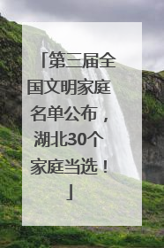 第三届全国文明家庭名单公布，湖北30个家庭当选！