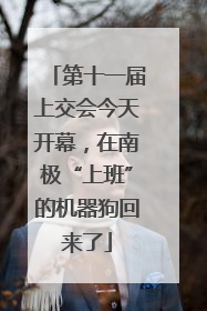第十一届上交会今天开幕，在南极“上班”的机器狗回来了