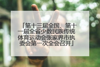 第十三届全国、第十一届全省少数民族传统体育运动会张家界市执委会第一次全会召开