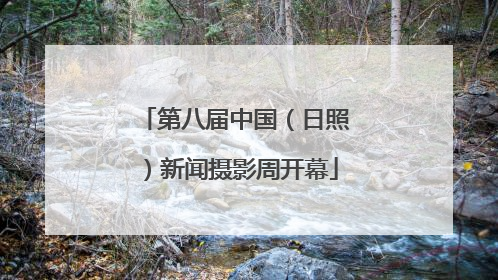 第八届中国（日照）新闻摄影周开幕