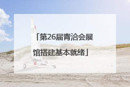 第26届青洽会展馆搭建基本就绪