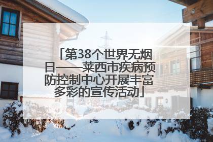 第38个世界无烟日——莱西市疾病预防控制中心开展丰富多彩的宣传活动