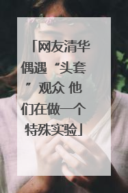 网友清华偶遇“头套”观众 他们在做一个特殊实验