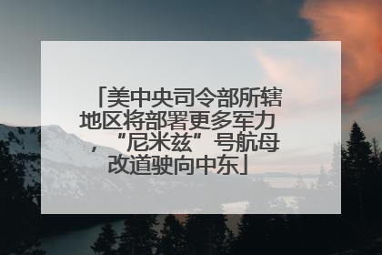 美中央司令部所辖地区将部署更多军力，“尼米兹”号航母改道驶向中东