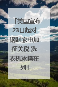 美国宣布23日起对钢制家电加征关税 洗衣机冰箱在列