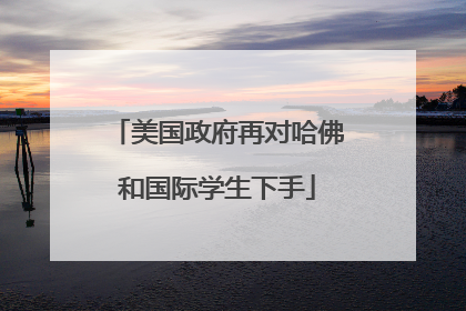 美国政府再对哈佛和国际学生下手