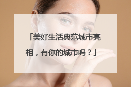 美好生活典范城市亮相，有你的城市吗？