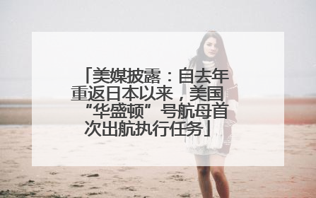 美媒披露：自去年重返日本以来，美国“华盛顿”号航母首次出航执行任务