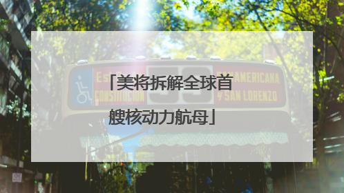 美将拆解全球首艘核动力航母