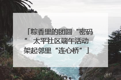 粽香里的团圆“密码” 太平社区端午活动架起邻里“连心桥”