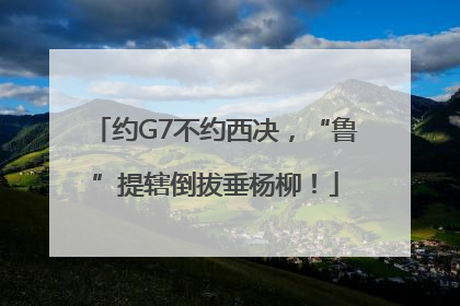 约G7不约西决，“鲁”提辖倒拔垂杨柳！