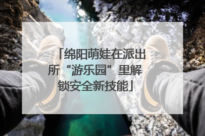 绵阳萌娃在派出所“游乐园”里解锁安全新技能