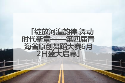 绽放河湟韵律 舞动时代新章——第四届青海省原创舞蹈大赛6月2日盛大启幕