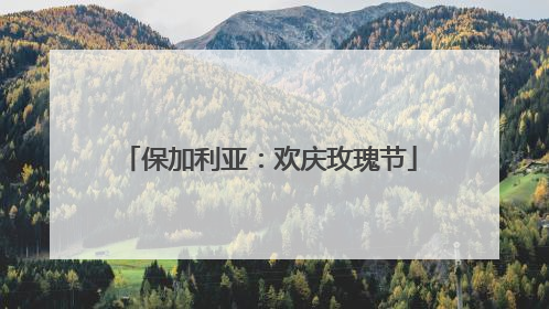 保加利亚：欢庆玫瑰节