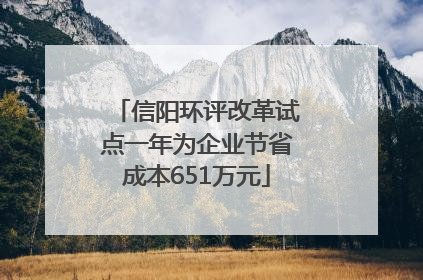 信阳环评改革试点一年为企业节省成本651万元