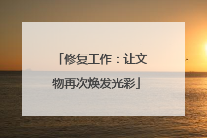 修复工作：让文物再次焕发光彩