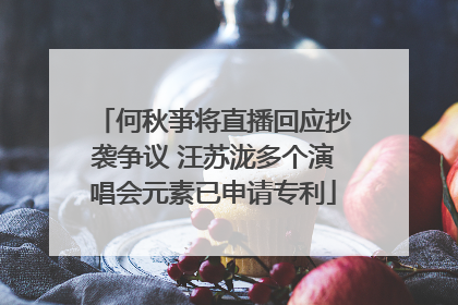 何秋亊将直播回应抄袭争议 汪苏泷多个演唱会元素已申请专利