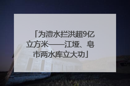 为澧水拦洪超9亿立方米——江垭、皂市两水库立大功