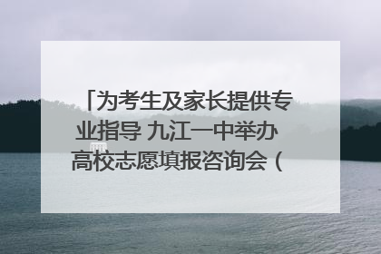 为考生及家长提供专业指导 九江一中举办高校志愿填报咨询会（组图｜视频）