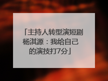 主持人转型演短剧 杨淇源：我给自己的演技打7分