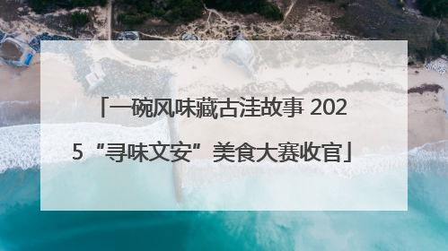一碗风味藏古洼故事 2025“寻味文安”美食大赛收官