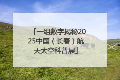一组数字揭秘2025中国（长春）航天太空科普展