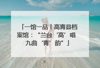 一馆一品丨高青县档案馆：“兰台‘高’唱 九曲‘青’韵”
