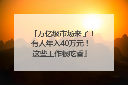 万亿级市场来了！有人年入40万元！这些工作很吃香