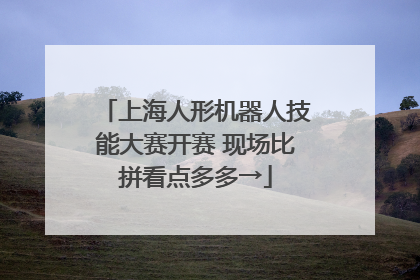 上海人形机器人技能大赛开赛 现场比拼看点多多→