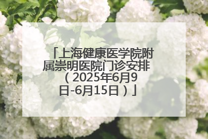 上海健康医学院附属崇明医院门诊安排（2025年6月9日-6月15日）
