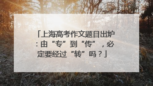 上海高考作文题目出炉：由“专”到“传”，必定要经过“转”吗？