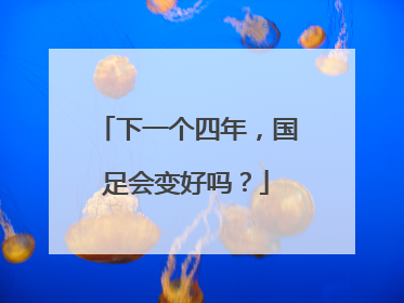 下一个四年，国足会变好吗？