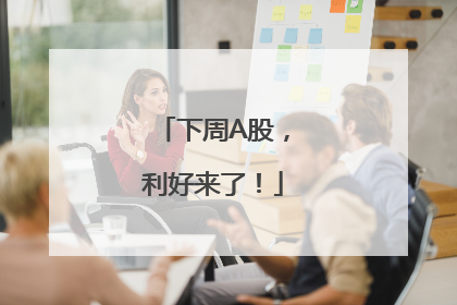 下周A股，利好来了！